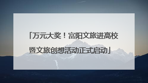 万元大奖！富阳文旅进高校暨文旅创想活动正式启动