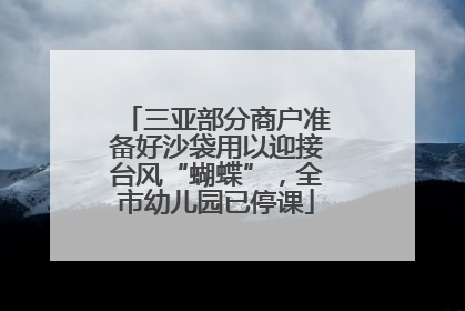 三亚部分商户准备好沙袋用以迎接台风“蝴蝶”，全市幼儿园已停课
