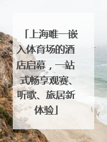 上海唯一嵌入体育场的酒店启幕，一站式畅享观赛、听歌、旅居新体验