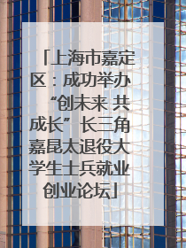 上海市嘉定区：成功举办“创未来 共成长”长三角嘉昆太退役大学生士兵就业创业论坛