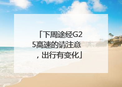 下周途经G25高速的请注意，出行有变化