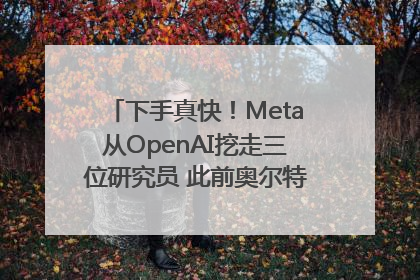 下手真快！Meta从OpenAI挖走三位研究员 此前奥尔特曼还曾出言嘲讽