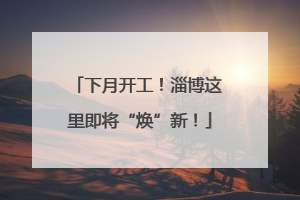 下月开工！淄博这里即将“焕”新！