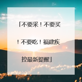不要采！不要买！不要吃！福建疾控最新提醒