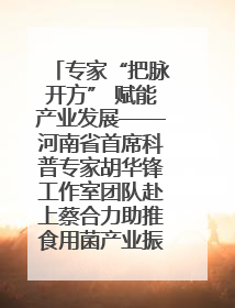 专家“把脉开方” 赋能产业发展——河南省首席科普专家胡华锋工作室团队赴上蔡合力助推食用菌产业振兴