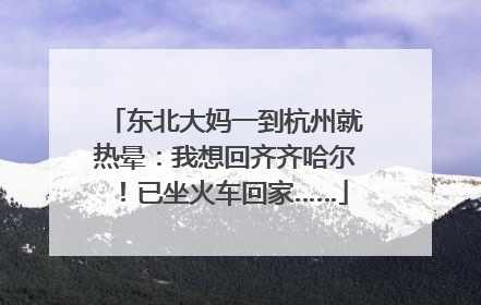 东北大妈一到杭州就热晕：我想回齐齐哈尔！已坐火车回家……