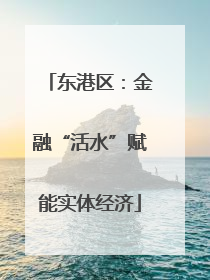 东港区：金融“活水”赋能实体经济