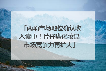 两项市场地位确认收入囊中！片仔癀化妆品市场竞争力再扩大