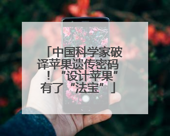 中国科学家破译苹果遗传密码！“设计苹果”有了“法宝”