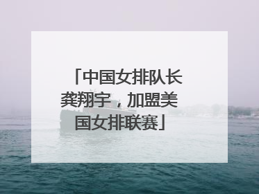 中国女排队长龚翔宇，加盟美国女排联赛
