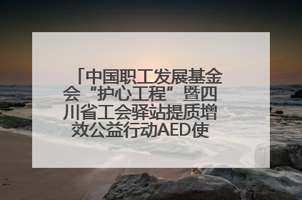 中国职工发展基金会“护心工程”暨四川省工会驿站提质增效公益行动AED使用培训在达州举行