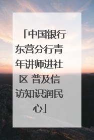 中国银行东营分行青年讲师进社区 普及信访知识润民心