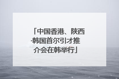 中国香港、陕西·韩国首尔引才推介会在韩举行
