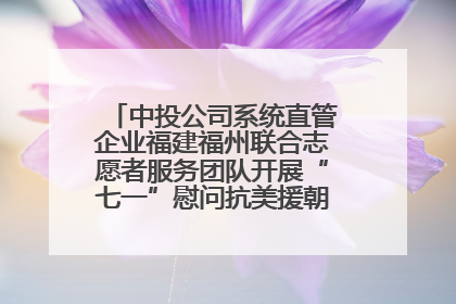 中投公司系统直管企业福建福州联合志愿者服务团队开展“七一”慰问抗美援朝老党员活动