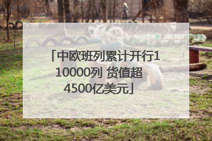 中欧班列累计开行110000列 货值超4500亿美元