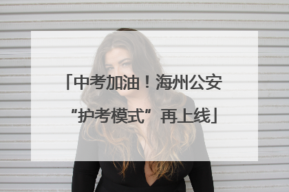 中考加油！海州公安“护考模式”再上线