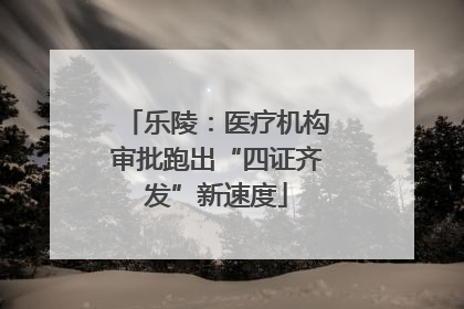 乐陵：医疗机构审批跑出“四证齐发”新速度