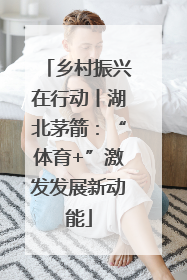 乡村振兴在行动丨湖北茅箭：“体育+”激发发展新动能