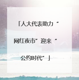 人大代表助力“网红夜市”迎来“公约时代”