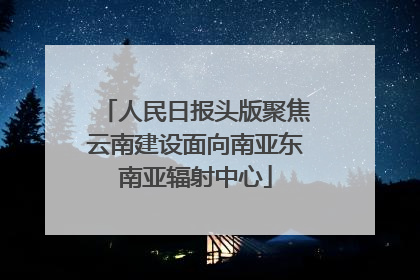 人民日报头版聚焦云南建设面向南亚东南亚辐射中心