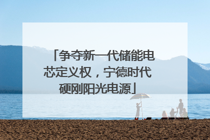 争夺新一代储能电芯定义权，宁德时代硬刚阳光电源