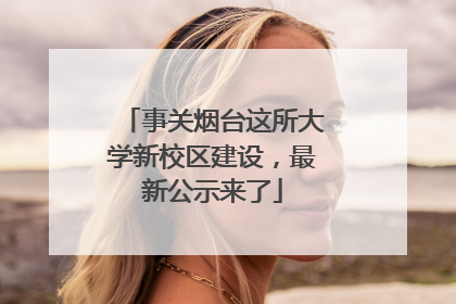 事关烟台这所大学新校区建设，最新公示来了