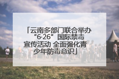 云南多部门联合举办“6·26”国际禁毒宣传活动 全面强化青少年防毒意识