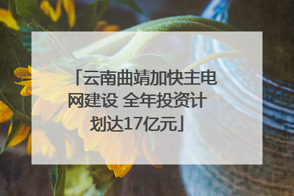 云南曲靖加快主电网建设 全年投资计划达17亿元