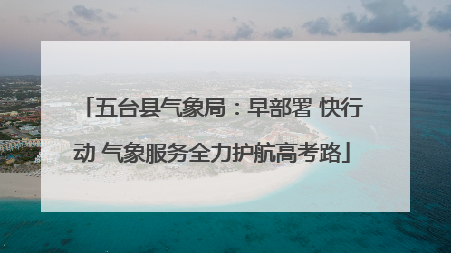 五台县气象局：早部署 快行动 气象服务全力护航高考路