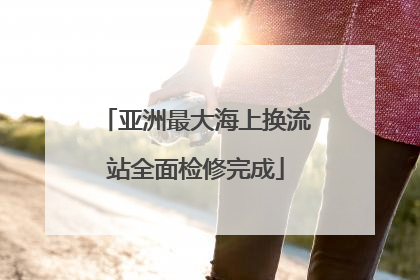 亚洲最大海上换流站全面检修完成