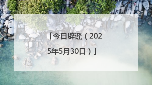 今日辟谣（2025年5月30日）