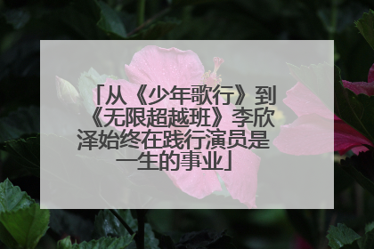 从《少年歌行》到《无限超越班》李欣泽始终在践行演员是一生的事业