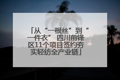 从“一根丝”到“一件衣” 四川前锋区11个项目签约夯实轻纺全产业链