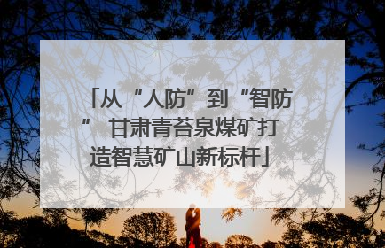 从“人防”到“智防” 甘肃青苔泉煤矿打造智慧矿山新标杆