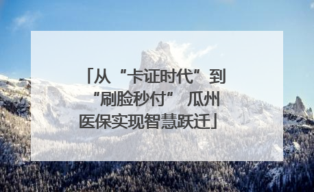 从“卡证时代”到“刷脸秒付” 瓜州医保实现智慧跃迁