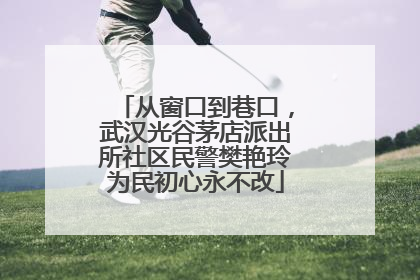 从窗口到巷口，武汉光谷茅店派出所社区民警樊艳玲为民初心永不改