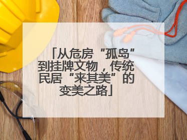 从危房“孤岛”到挂牌文物，传统民居“来其美”的变美之路