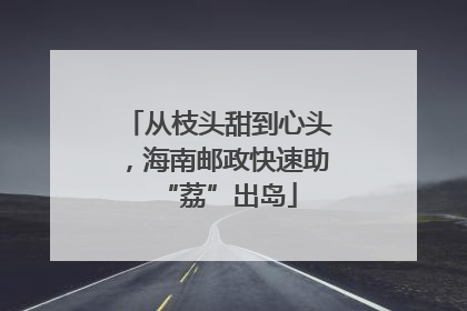 从枝头甜到心头，海南邮政快速助“荔”出岛