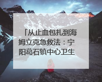 从止血包扎到海姆立克急救法：宁阳葛石镇中心卫生院走进这所中学，让师生get全套救命技能