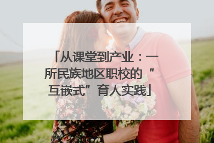 从课堂到产业：一所民族地区职校的“互嵌式”育人实践