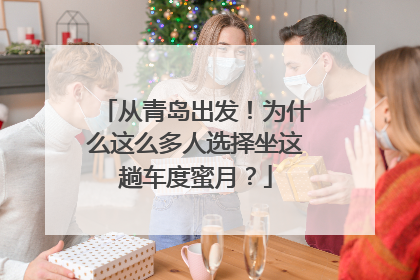 从青岛出发！为什么这么多人选择坐这趟车度蜜月？