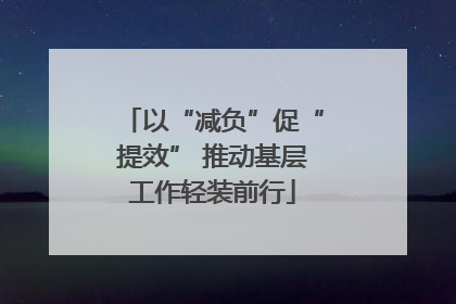 以“减负”促“提效” 推动基层工作轻装前行