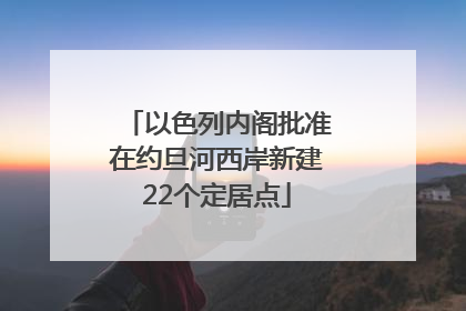 以色列内阁批准在约旦河西岸新建22个定居点