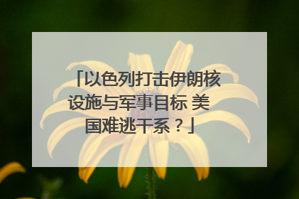 以色列打击伊朗核设施与军事目标 美国难逃干系？