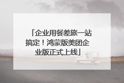 企业用餐差旅一站搞定！鸿蒙版美团企业版正式上线