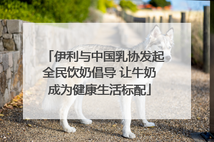 伊利与中国乳协发起全民饮奶倡导 让牛奶成为健康生活标配