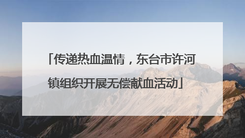 传递热血温情，东台市许河镇组织开展无偿献血活动