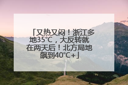 又热又闷！浙江多地35℃，大反转就在两天后！北方局地飙到40℃+