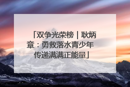 双争光荣榜｜耿炳章：勇救落水青少年 传递满满正能量