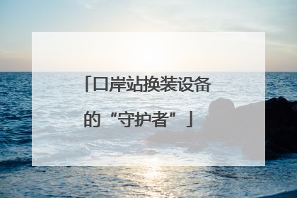口岸站换装设备的“守护者”